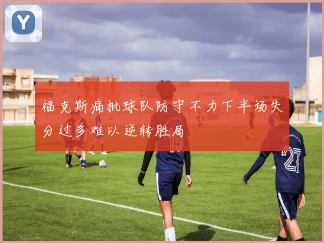 福克斯痛批球队防守不力下半场失分过多难以逆转胜局