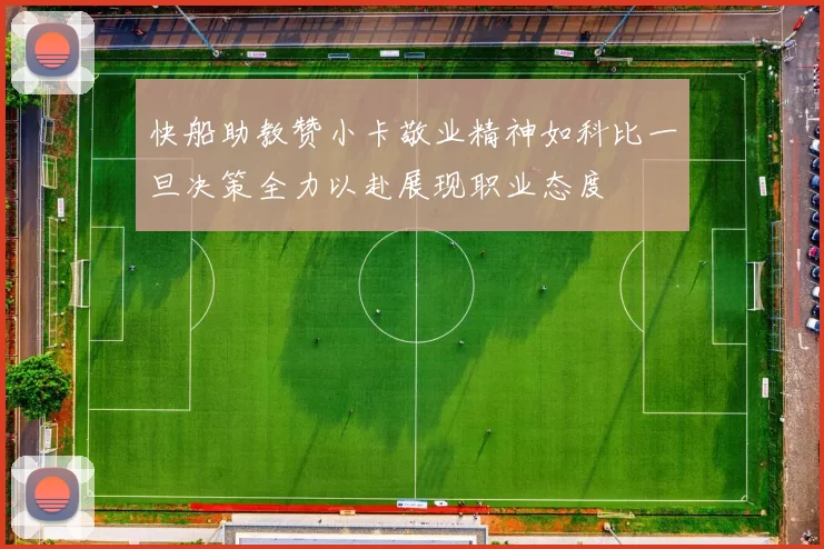快船助教赞小卡敬业精神如科比一旦决策全力以赴展现职业态度
