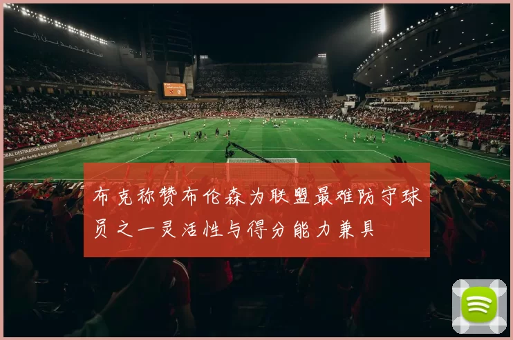 布克称赞布伦森为联盟最难防守球员之一灵活性与得分能力兼具