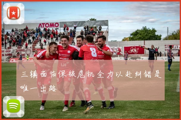 三镇面临保级危机全力以赴纠错是唯一出路