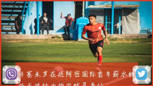 卡塞米罗在迈阿密国际首年薪水较低或将转为指定球员身份