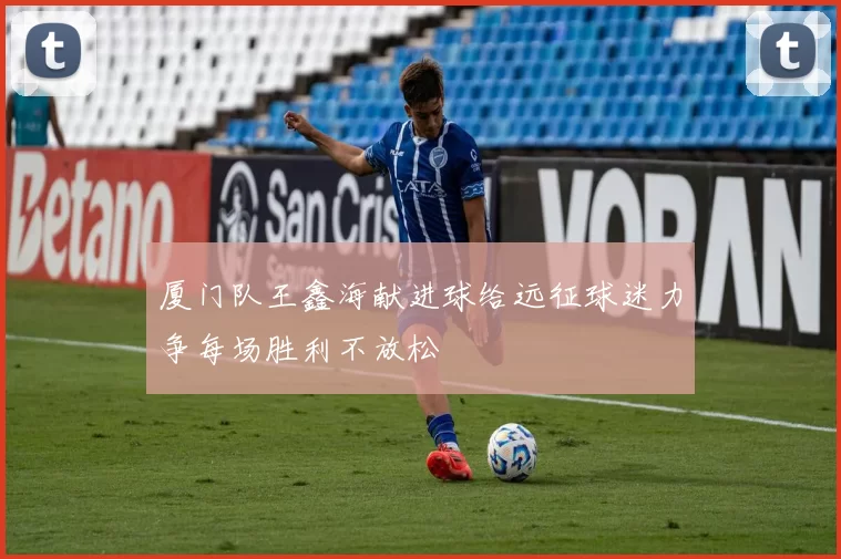 厦门队王鑫海献进球给远征球迷力争每场胜利不放松